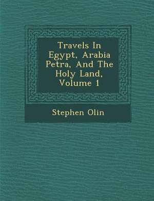 Travels In Egypt, Arabia Petr&#65533;a, And The Holy Land, Volume 1 de Stephen Olin