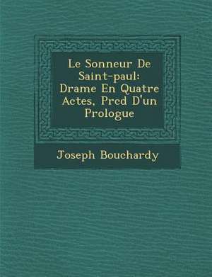 Le Sonneur De Saint-paul: Drame En Quatre Actes, Pr&#65533;c&#65533;d&#65533; D'un Prologue de Joseph Bouchardy