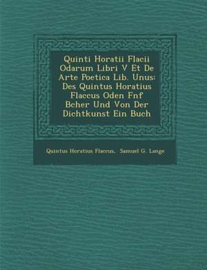 Quinti Horatii Flacii Odarum Libri V Et de Arte Poetica Lib. Unus: Des Quintus Horatius Flaccus Oden F Nf B Cher Und Von Der Dichtkunst Ein Buch de Quintus Horatius Flaccus