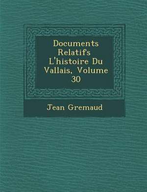 Documents Relatifs &#65533; L'histoire Du Vallais, Volume 30 de Jean Gremaud