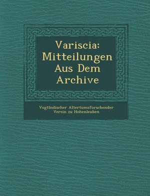 Variscia: Mitteilungen Aus Dem Archive de Vogtl Ndischer Altertumsforschender Ve