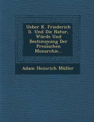 Ueber K. Friederich II. Und Die Natur, Wurde Und Bestimmung Der Preui Schen Monarchie... de Adam Heinrich Muller