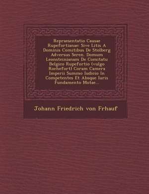 Repraesentatio Causae Rupefortianae: Sive Litis a Dominis Comitibus de Stolberg Adversus Seren. Domum Leonsteinianam de Comitatu Belgico Rupefortio (V de Johann Friedrich Von Fr Hauf