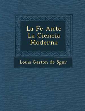 La Fe Ante La Ciencia Moderna de Louis Gaston De S. Gur