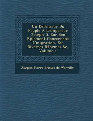 Un Defenseur Du Peuple A L'Empereur Joseph II. Sur Son R Glement Concernant L' Migration, Ses Diverses R Formes &C, Volume 1 de Jacques Pierre Brissot De Warville