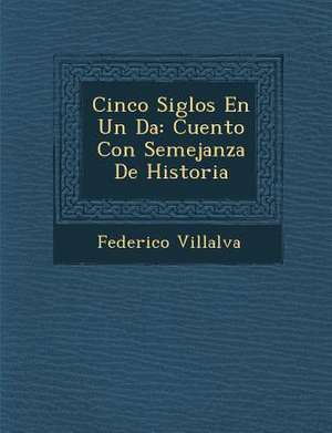 Cinco Siglos En Un D&#65533;a: Cuento Con Semejanza De Historia de Federico Villalva