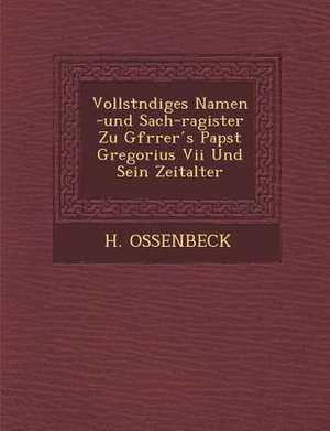 Vollst Ndiges Namen -Und Sach-Ragister Zu Gfr Rer S Papst Gregorius VII Und Sein Zeitalter de H. Ossenbeck