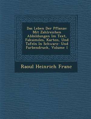 Das Leben Der Pflanze: Mit Zahlreichen Abbildungen Im Text, Faksimiles, Karten, Und Tafeln in Schwarz- Und Farbendruck, Volume 1 de Raoul Heinrich Franc