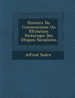 Histoire Du Communisme Ou R&#65533;futation Historique Des Utopies Socialistes de Alfred Sudre