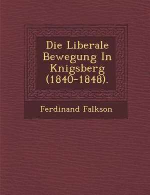 Die Liberale Bewegung in K Nigsberg (1840-1848). de Ferdinand Falkson