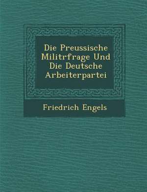 Die Preussische Milit&#65533;rfrage Und Die Deutsche Arbeiterpartei de Friedrich Engels