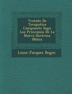 Tratado De Terap&#65533;utica Compuesto Seg&#65533;n Los Principios De La Nueva Doctrina M&#65533;dica de Louis-Jacques Begin