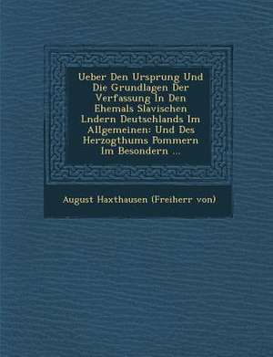 Ueber Den Ursprung Und Die Grundlagen Der Verfassung in Den Ehemals Slavischen L Ndern Deutschlands Im Allgemeinen: Und Des Herzogthums Pommern Im Bes de August Freiherrn Von Haxthausen