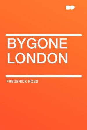 Bygone London de Frederick Ross