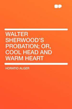 Walter Sherwood's Probation; Or, Cool Head and Warm Heart de Horatio Alger