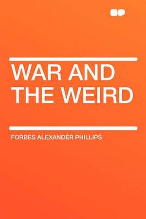 War and the Weird de Forbes Alexander Phillips