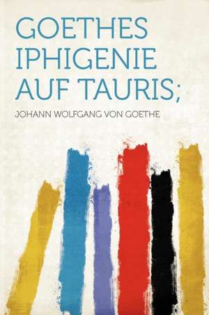 Goethes Iphigenie Auf Tauris; de Johann Wolfgang von Goethe