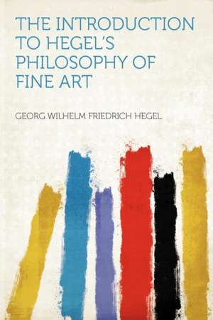 The Introduction to Hegel's Philosophy of Fine Art de Georg Wilhelm Friedrich Hegel