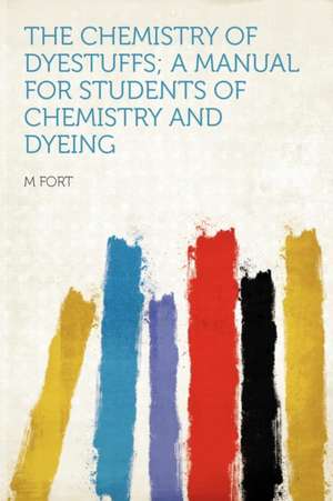 The Chemistry of Dyestuffs; a Manual for Students of Chemistry and Dyeing de M. Fort