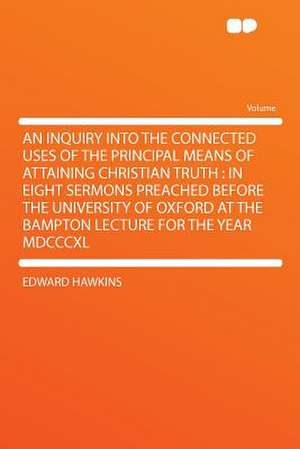 An Inquiry Into the Connected Uses of the Principal Means of Attaining Christian Truth de Edward Hawkins