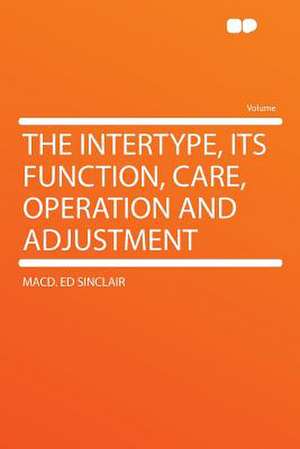 The Intertype, Its Function, Care, Operation and Adjustment de MacD. ed Sinclair
