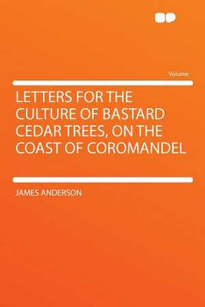 Letters for the Culture of Bastard Cedar Trees, on the Coast of Coromandel de James Anderson