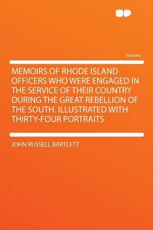 Memoirs of Rhode Island Officers Who Were Engaged in the Service of Their Country During the Great Rebellion of the South. Illustrated With Thirty-four Portraits de John Russell Bartlett