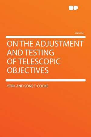 On the Adjustment and Testing of Telescopic Objectives de York And Sons T. Cooke