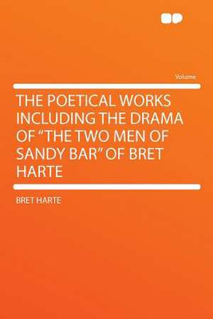 The Poetical Works Including the Drama of "The Two Men of Sandy Bar" of Bret Harte de Bret Harte