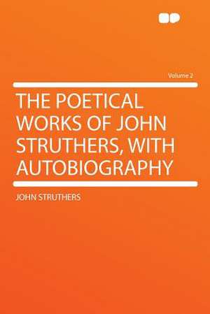 The Poetical Works of John Struthers, With Autobiography Volume 2 de John Struthers