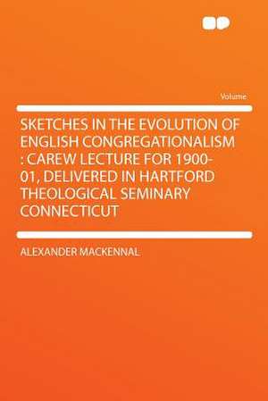 Sketches in the Evolution of English Congregationalism de Alexander Mackennal