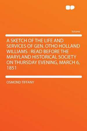 A Sketch of the Life and Services of Gen. Otho Holland Williams de Osmond Tiffany