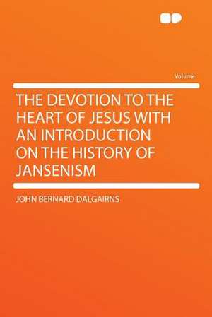 The Devotion to the Heart of Jesus With an Introduction on the History of Jansenism de John Bernard Dalgairns