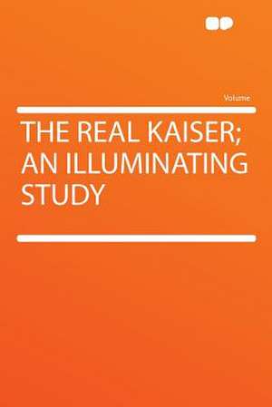 The Real Kaiser; an Illuminating Study