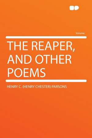 The Reaper, and Other Poems de Henry C. (Henry Chester) Parsons