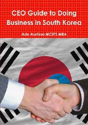 CEO Guide to Doing Business in South Korea de Ade Asefeso MCIPS MBA