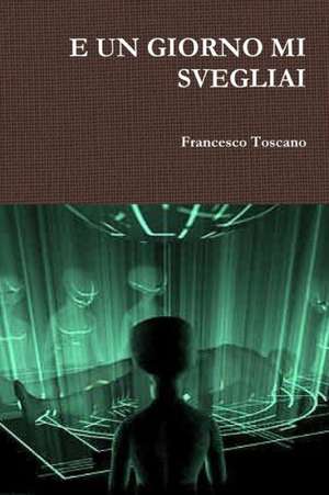 E Un Giorno Mi Svegliai de Francesco Toscano