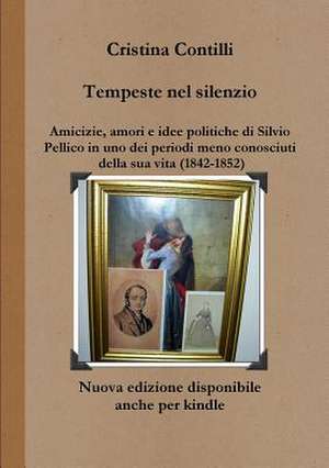 Tempeste Nel Silenzio Amicizie, Amori E Idee Politiche Di Silvio Pellico in Uno Dei Periodi Meno Conosciuti Della Sua Vita (1842-1852) de Cristina Contilli