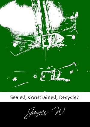 Sealed, Constrained, Recycled de James W