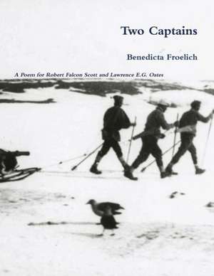 Two Captains: A Poem for Robert F.Scott and Lawrence Oates de Benedicta Froelich