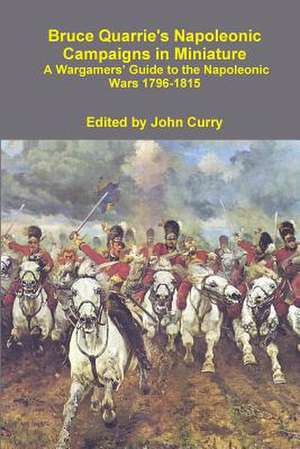 Bruce Quarrie's Napoleonic Campaigns in Miniature a Wargamers' Guide to the Napoleonic Wars 1796-1815 de John Curry