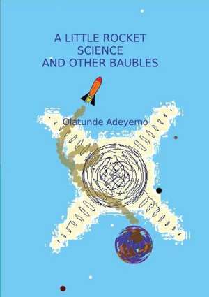 A Little Rocket Science and Other Baubels de Olatunde Adeyemo