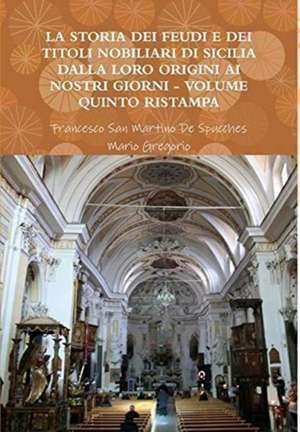 LA STORIA DEI FEUDI E DEI TITOLI NOBILIARI DI SICILIA DALLA LORO ORIGINI AI NOSTRI GIORNI - VOLUME QUINTO RISTAMPA 2013 de Francesco San Martino de Spucches