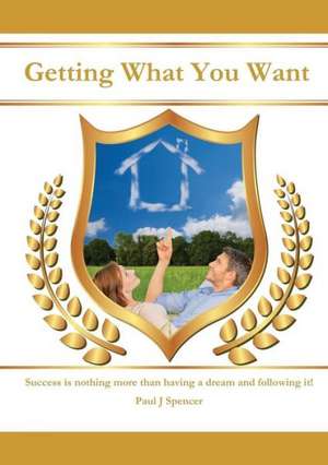 Getting What You Want de Paul J. Spencer