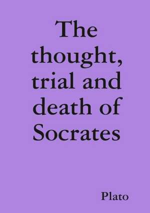 The Thought, Trial and Death of Socrates de Plato