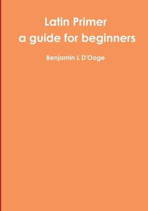 Latin Primer: A Guide for Beginners de Benjamin L. D'Ooge