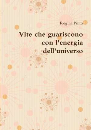 Vite che guariscono con l'energia dell'universo de Regina Pinto