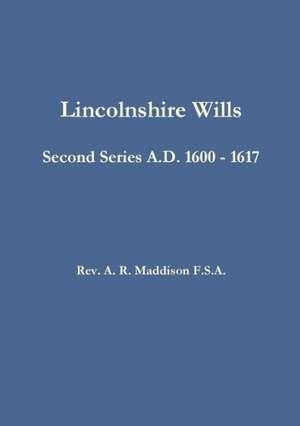 Lincolnshire Wills: Second Series A.D. 1600 - 1617 de A. R. Maddison