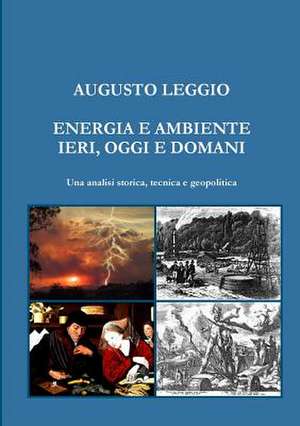 Energia E Ambiente Ieri, Oggi E Domani Una Analisi Storica, Tecnica E Geopolitica de Augusto Leggio