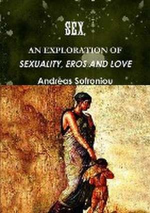 SEX, AN EXPLORATION OF SEXUALITY, EROS AND LOVE de Andreas Sofroniou